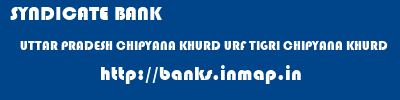 SYNDICATE BANK  UTTAR PRADESH CHIPYANA KHURD URF TIGRI CHIPYANA KHURD   banks information 